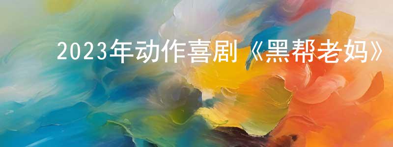 ﻿蔡松明发布﻿2023年动作喜剧《黑帮老妈》BD中英双字迅雷下载_电影天堂